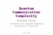 Aug 2, 20051 Quantum Communication Complexity Richard Cleve Institute for Quantum Computing University of Waterloo.