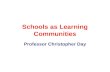 Schools as Learning Communities Professor Christopher Day.