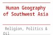 Human Geography of Southwest Asia Religion, Politics & Oil.