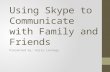 Using Skype to Communicate with Family and Friends Presented by: Karla Lechuga.