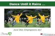 Dance Until it Rains … Just like Champions do!. Champions …
