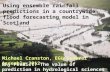 © Crown copyright Using ensemble rainfall predictions in a countrywide flood forecasting model in Scotland Why Predict? The value of prediction in hydrological.