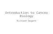 Introduction to Cancer Biology Richard Begent. Aim To explain the principles of the development of cancer and its effect on patients.