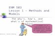 ENM 503 Lesson 1 – Methods and Models The why’s, how’s, and what’s of mathematical modeling A model is a representation in mathematical terms of some real.