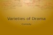 Varieties of Drama Comedy.  A comedy is a play that treats characters and situations in a humorous way and has a happy ending.  Comes from the Greek.