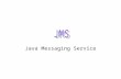 Java Messaging Service. An Abstraction for using Messaging Oriented Middleware Purpose is to provide a sophisticated, yet straightforward way to exchange.
