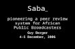 Saba pioneering a peer review system for African Public Broadcasters Guy Berger 4-5 December, 2006.
