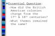 ■Essential Question ■Essential Question: –How did the British American colonies change from the 17 th & 18 th centuries? –What themes remained the same?