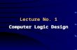 Lecture No. 1 Computer Logic Design. About the Course Title: –Computer Logic Design Pre-requisites: –None Required for future courses: –Computer Organization.