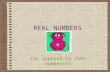 REAL NUMBERS (as opposed to fake numbers?) Real Numbers Real Numbers are every number. Therefore, any number that you can find on the number line. Real.