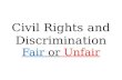 Civil Rights and Discrimination Fair or Unfair. Discrimination The unjust or prejudicial treatment of different people or things, especially on the grounds.