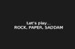 Let’s play… ROCK, PAPER, SADDAM. Saddam : “I'm bored!” Saddam : “I'm bored!”