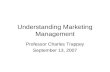 Understanding Marketing Management Professor Charles Trappey September 13, 2007.