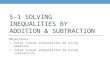 5-1 SOLVING INEQUALITIES BY ADDITION & SUBTRACTION Objectives: 1. Solve linear inequalities by using addition 2. Solve linear inequalities by using subtraction.