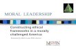 MORAL LEADERSHIP Constructing ethical frameworks in a morally challenged America Presented by Mitch Land, PhD, director.