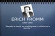 ERICH FROMM (1900-1980) “Integrity is simply an unwillingness to violate one’s identity.” (1900-1980) “Integrity is simply an unwillingness to violate.