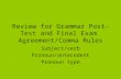 Review for Grammar Post-Test and Final Exam Agreement/Comma Rules Subject/verb Pronoun/antecedent Pronoun type.
