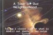 A Tour of Our Neighborhood. Taking a closer look at what is REALLY out there in our solar system.