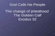 God Calls his People The change of priesthood The Golden Calf Exodus 32.