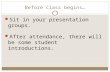 Before class begins… Sit in your presentation groups. After attendance, there will be some student introductions.