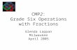 CMP2: Grade Six Operations with Fractions Glenda Lappan Milwaukee April 2005.
