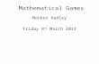 Mathematical Games Monken Hadley Friday 8 th March 2013.