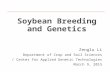 Soybean Breeding and Genetics Zenglu Li Department of Crop and Soil Sciences / Center for Applied Genetic Technologies March 9, 2015.