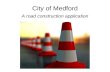 City of Medford A road construction application. Public Works Department Goal Notify citizens and media of road hazards and impediments. Audience: –TV.