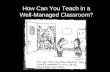 How Can You Teach in a Well-Managed Classroom?. Learning Objectives To define classroom management. To reflect on our practice and identify challenges.