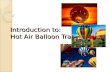Introduction to: Hot Air Balloon Travel. What is a Balloon? Balloon… ◦ A spherical craft made of silk, rubber, or other suitable nonporous materials that.