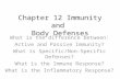 Chapter 12 Immunity and Body Defenses What is the difference between: Active and Passive Immunity? What is Specific/Non-Specific Defenses? What is the.