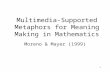 1 Multimedia-Supported Metaphors for Meaning Making in Mathematics Moreno & Mayer (1999)