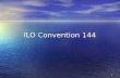 1 ILO Convention 144. 2 What Convention No. 144 means Consultation on what? Five specific ILO matters.