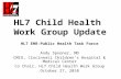 HL7 Child Health Work Group Update HL7 EHR-Public Health Task Force Andy Spooner, MD CMIO, Cincinnati Children’s Hospital & Medical Center Co Chair, HL7.