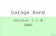 Version 1.1.0 2004 Garage Band. GarageBand Features: Create Instrument or Vocal Tracks Input 1,000 Royalty-Free Loops Edit the Music Scores Mix Volume.