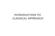 INTRODUCTION TO CLASSICAL APPROACH. DEFINITION OF CLASSICAL APPROACH “Classical approach of management professes the body of management thought based.