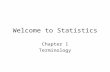 Welcome to Statistics Chapter 1 Terminology. Basic terms to be familiar with Statistics – the study of how to collect, organize, analyze and interpret.
