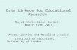 1 Data Linkage for Educational Research Royal Statistical Society March 19th 2007 Andrew Jenkins and Rosalind Levačić Institute of Education, University.