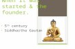 When it was started & the founder. 5 th century Siddhartha Gautama.