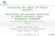 Evaluating the impact of health research: Revisiting the Canadian Institutes of Health Research Impact Assessment Framework Nicola Lauzon, Marc Turcotte.