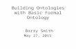 Building Ontologies with Basic Formal Ontology Barry Smith May 27, 2015.