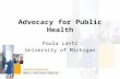 Advocacy for Public Health Paula Lantz University of Michigan.