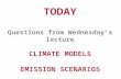 TODAY Questions from Wednesday’s lecture CLIMATE MODELS EMISSION SCENARIOS.