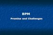 BPM Promise and Challenges. How did we get here? BPM is an old discipline that allows you to model the organizational structure, define the business processes,
