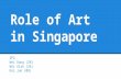 Role of Art in Singapore 2P2 Wei Dong (28) Wei Xiao (26) Kai Jun (08)