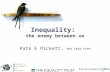 Inequality: the enemy between us Kate E Pickett, PhD FRSA FFPH.