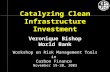 Catalyzing Clean Infrastructure Investment Veronique Bishop World Bank Workshop on Risk Management Tools in Carbon Finance November 19-20, 2003.