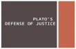 PLATO’S DEFENSE OF JUSTICE. “[Next] came Socrates, who spoke better and further about this subject, but even he was not successful. For he used to make.