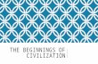 THE BEGINNINGS OF CIVILIZATION. THE GROWTH OF CIVILIZATIONS Civilization-A complex, highly organized social order. First civilizations developed near.