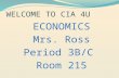 WELCOME TO CIA 4U ECONOMICS Mrs. Ross Period 3B/C Room 215.